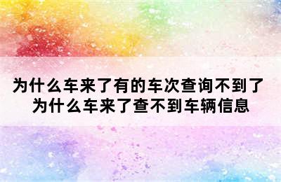 为什么车来了有的车次查询不到了 为什么车来了查不到车辆信息